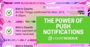 Push notifications from Kim's Courts app confirm event and payment, green overlay: "The Power of Push Notifications" by CourtReserve.